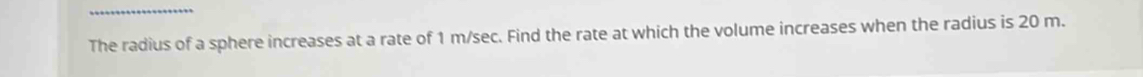 The radius of a sphere increases at a rate of 1 m/sec. Find the rate at which the volume increases when the radius is 20 m.