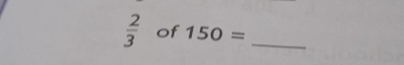  2/3  of 150= _