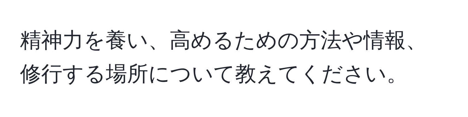 精神力を養い、高めるための方法や情報、修行する場所について教えてください。