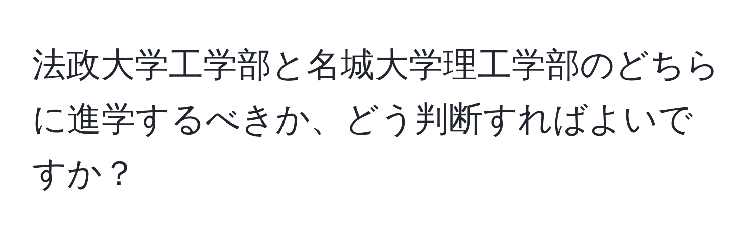 法政大学工学部と名城大学理工学部のどちらに進学するべきか、どう判断すればよいですか？