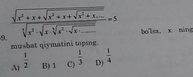 frac sqrt(x^2+x+sqrt x^2+x+sqrt x^2+x.....) sqrt[3](x^2· sqrt [3]x^2· sqrt [3]x^(2...))=5 bo'lsa, x ning
musbat qiymatini toping.
A)  1/2  B) 1 C)  1/3  D)  1/4 