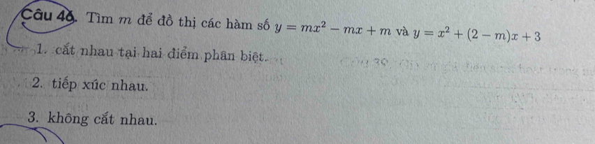 Tìm m để đồ thị các hàm số y=mx^2-mx+m và y=x^2+(2-m)x+3
1. cất nhau tại hai điểm phân biệt.
2. tiếp xúc nhau.
3. không cắt nhau.