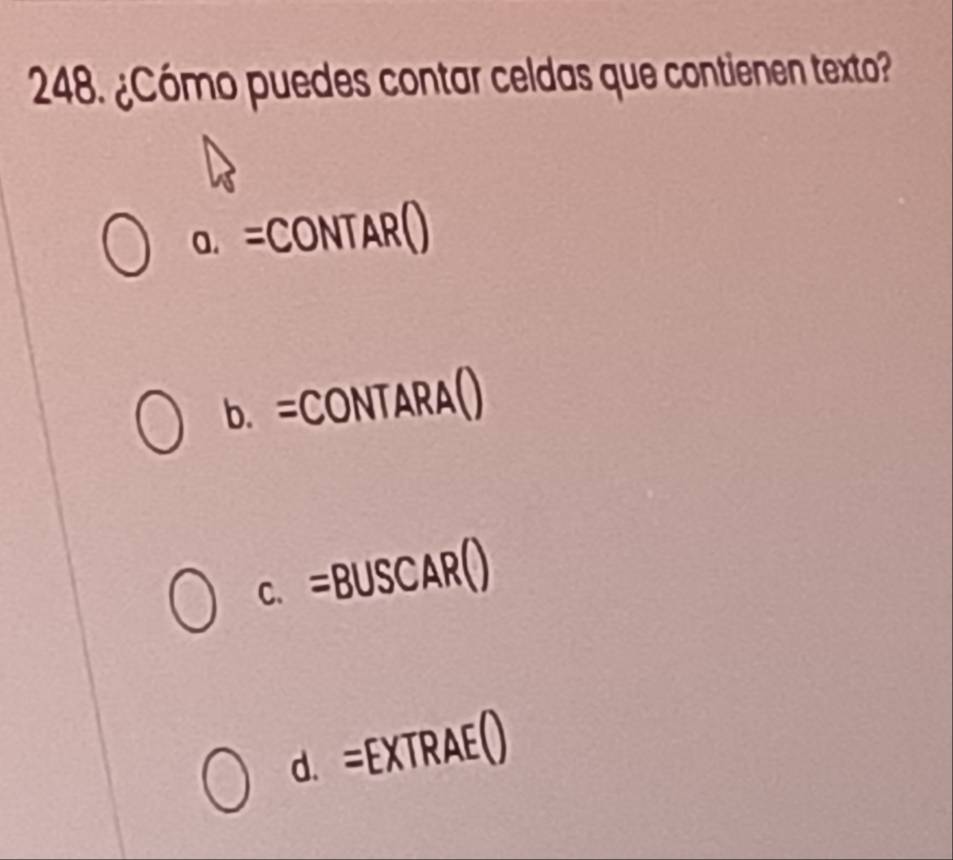 ¿Cómo puedes contar celdas que contienen texto?
a. =CONTAR()
b. =CONTARA()
C. =BUSCAR()
d. =EXTRAE() 
^circ 