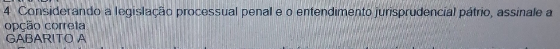 Considerando a legislação processual penal e o entendimento jurisprudencial pátrio, assinale a 
opção correta: 
GABARITO A