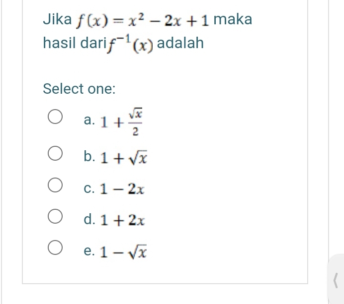 Jika f(x)=x^2-2x+1 maka
hasil dari f^(-1)(x) adalah
Select one:
a. 1+ sqrt(x)/2 
b. 1+sqrt(x)
C. 1-2x
d. 1+2x
e. 1-sqrt(x)