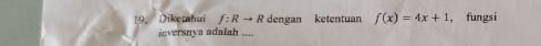 Diketahui f:Rto R dengan ketentuan f(x)=4x+1 , fungsi 
inversnya adalah