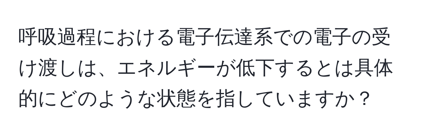 呼吸過程における電子伝達系での電子の受け渡しは、エネルギーが低下するとは具体的にどのような状態を指していますか？