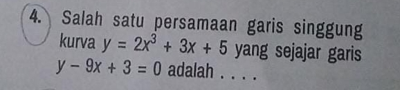 Salah satu persamaan garis singgung
kurva y=2x^3+3x+5 yang sejajar garis
y-9x+3=0 adalah . . . .