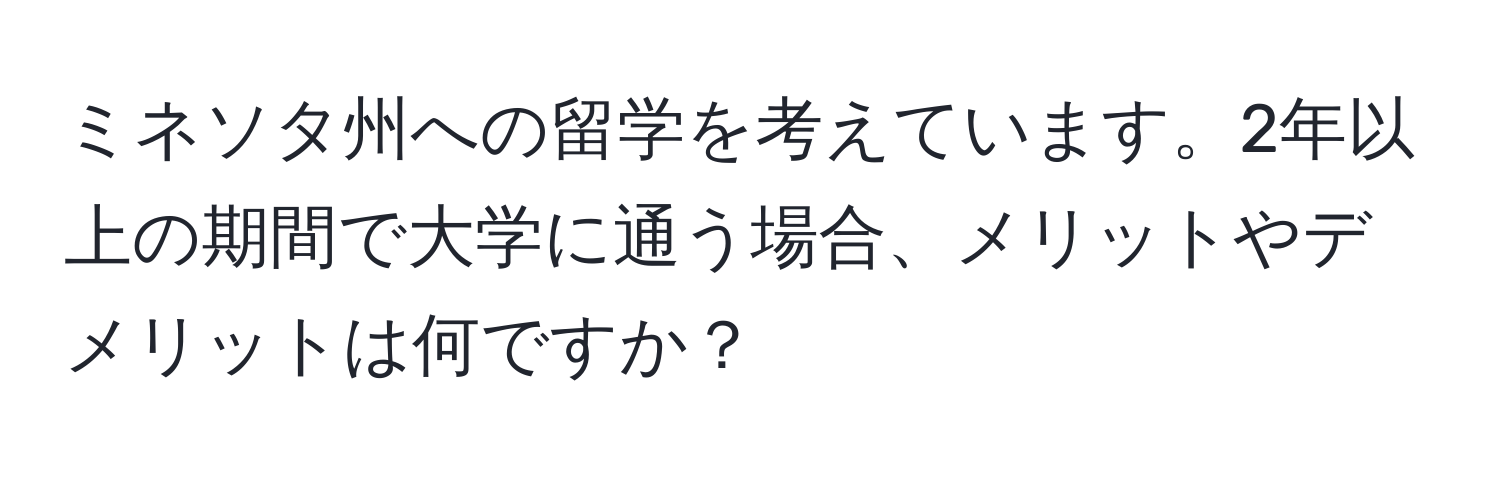 ミネソタ州への留学を考えています。2年以上の期間で大学に通う場合、メリットやデメリットは何ですか？