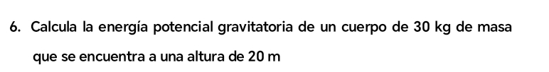 Calcula la energía potencial gravitatoria de un cuerpo de 30 kg de masa 
que se encuentra a una altura de 20 m