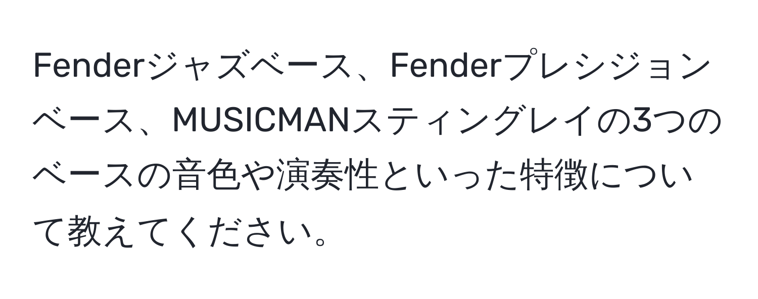 Fenderジャズベース、Fenderプレシジョンベース、MUSICMANスティングレイの3つのベースの音色や演奏性といった特徴について教えてください。