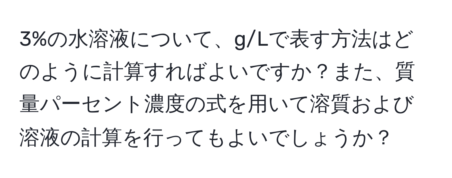 3%の水溶液について、g/Lで表す方法はどのように計算すればよいですか？また、質量パーセント濃度の式を用いて溶質および溶液の計算を行ってもよいでしょうか？