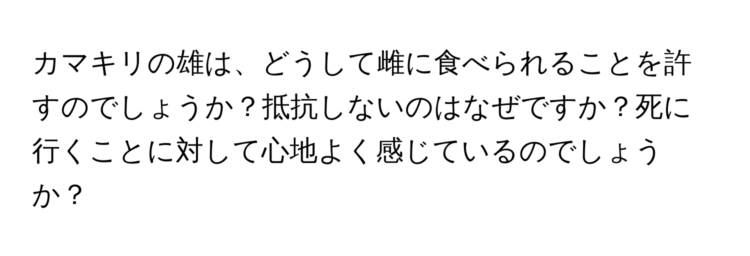カマキリの雄は、どうして雌に食べられることを許すのでしょうか？抵抗しないのはなぜですか？死に行くことに対して心地よく感じているのでしょうか？