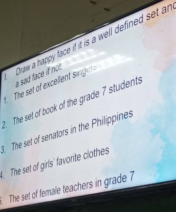 Draw a happy face if it is a well defined set ar
a sad face if not .
. The set of book of the grade 7 students
The set of senators in the Philippines
The set of girls' favorite clothes
. The set of female teachers in grade 7