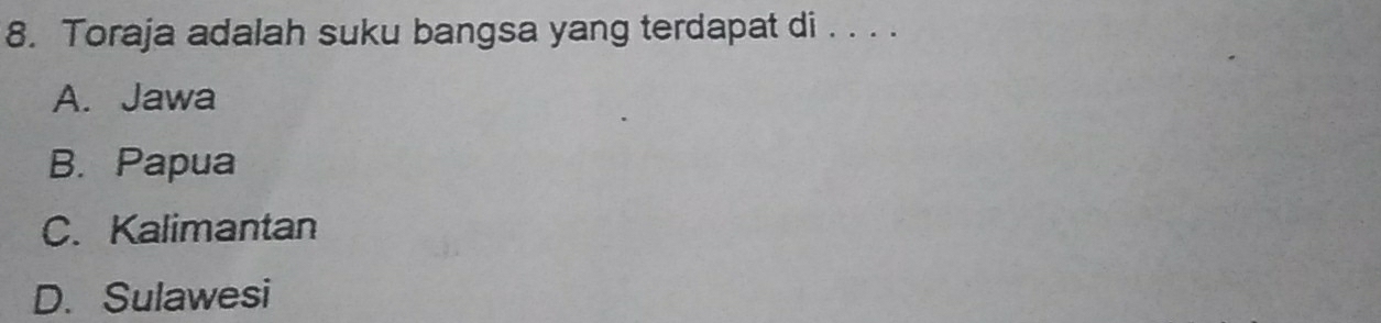 Toraja adalah suku bangsa yang terdapat di . . . .
A. Jawa
B. Papua
C. Kalimantan
D. Sulawesi