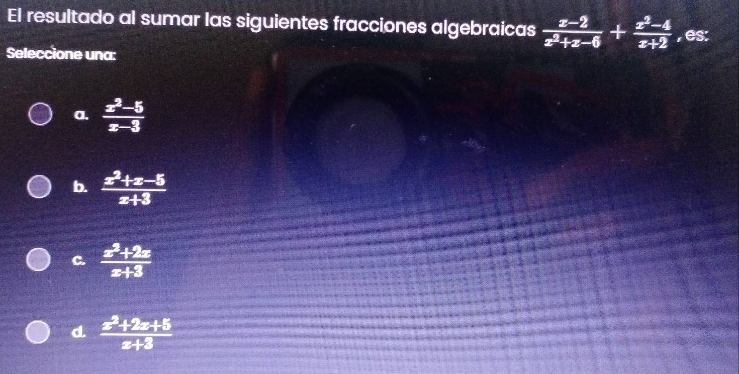 El resultado al sumar las siguientes fracciones algebraicas  (x-2)/x^2+x-6 + (x^2-4)/x+2  , es:
Seleccione una:
a.  (x^2-5)/x-3 
b.  (x^2+x-5)/x+3 
C.  (x^2+2x)/x+3 
d.  (x^2+2x+5)/x+3 