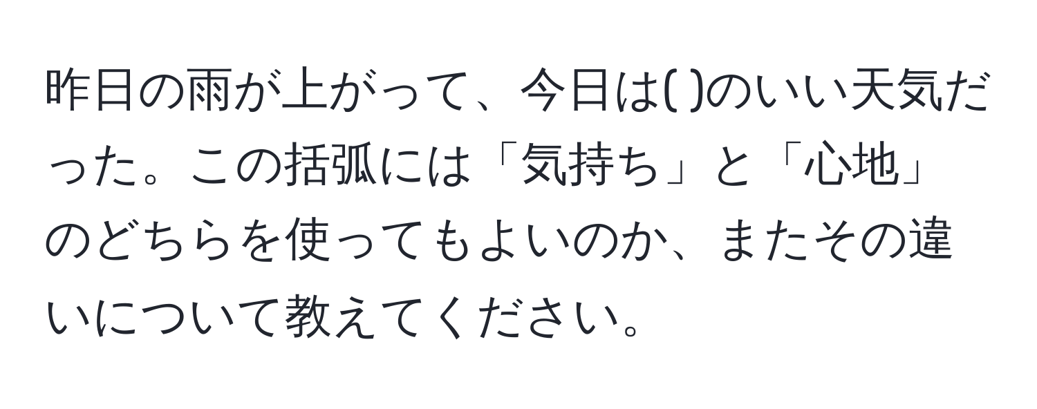 昨日の雨が上がって、今日は( )のいい天気だった。この括弧には「気持ち」と「心地」のどちらを使ってもよいのか、またその違いについて教えてください。