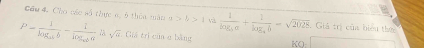 Cho các số thực a, 6 thỏa màn a>b>1 và frac 1log _ba+frac 1log _ab=sqrt(2028). Giá trị của biểu thức
P=frac 1log _abb-frac 1log _aba1asqrt(a). Giá trị của c bằng 
KQ: