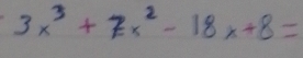 3x^3+7x^2-18x+8=