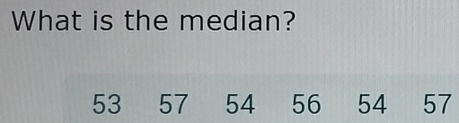 What is the median?
53 57 54 56 54 57