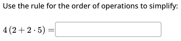 Solved: Use the rule for the order of operations to simplify: 4(2+2· 5 ...