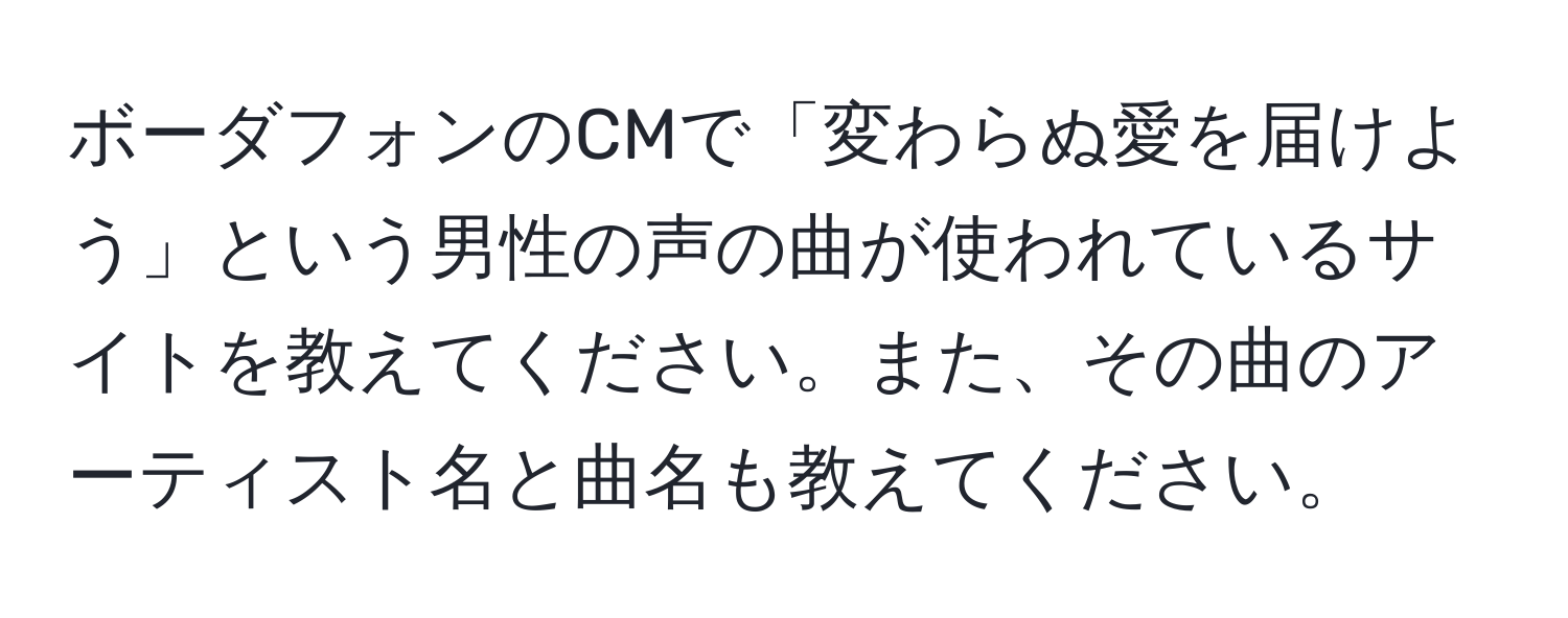 ボーダフォンのCMで「変わらぬ愛を届けよう」という男性の声の曲が使われているサイトを教えてください。また、その曲のアーティスト名と曲名も教えてください。