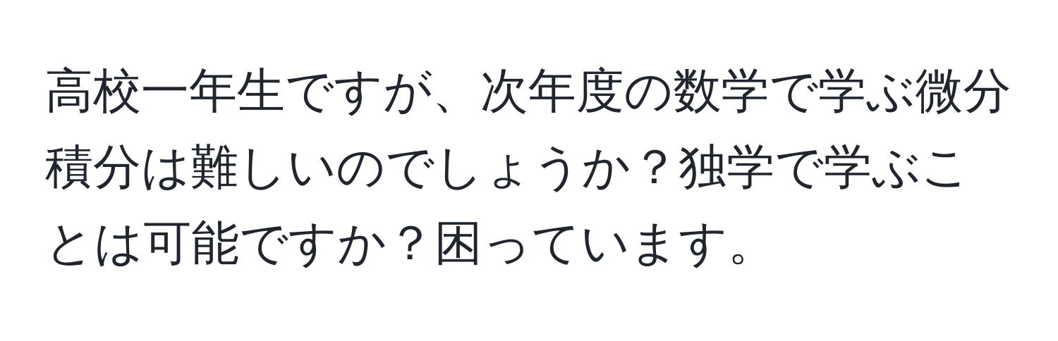 高校一年生ですが、次年度の数学で学ぶ微分積分は難しいのでしょうか？独学で学ぶことは可能ですか？困っています。