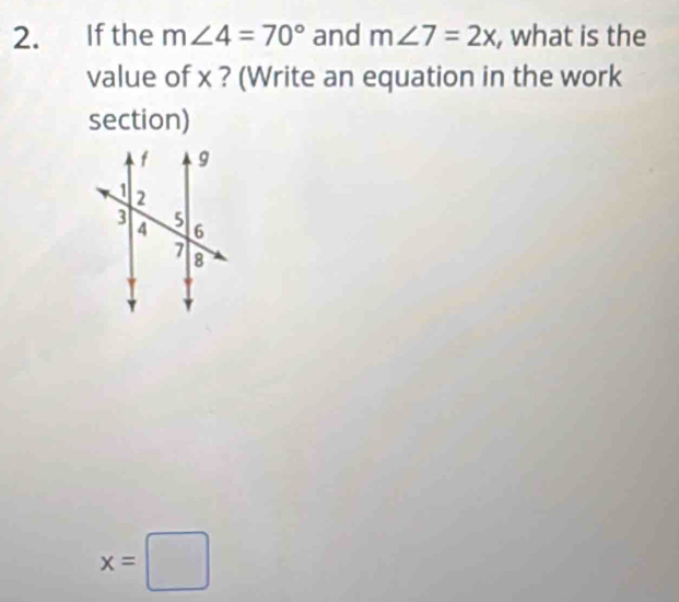 If the m∠ 4=70° and m∠ 7=2x , what is the 
value of x ? (Write an equation in the work 
section)
x=□