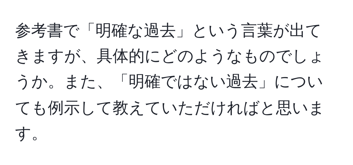 参考書で「明確な過去」という言葉が出てきますが、具体的にどのようなものでしょうか。また、「明確ではない過去」についても例示して教えていただければと思います。