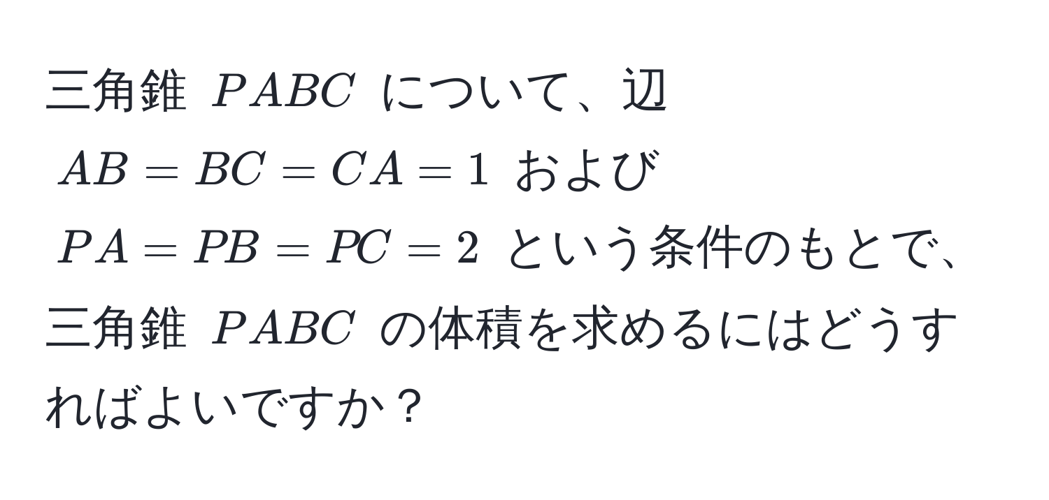 三角錐 ( PABC ) について、辺 ( AB = BC = CA = 1 ) および ( PA = PB = PC = 2 ) という条件のもとで、三角錐 ( PABC ) の体積を求めるにはどうすればよいですか？