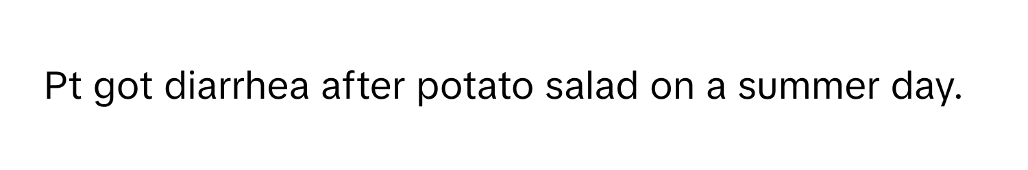 Pt got diarrhea after potato salad on a summer day.