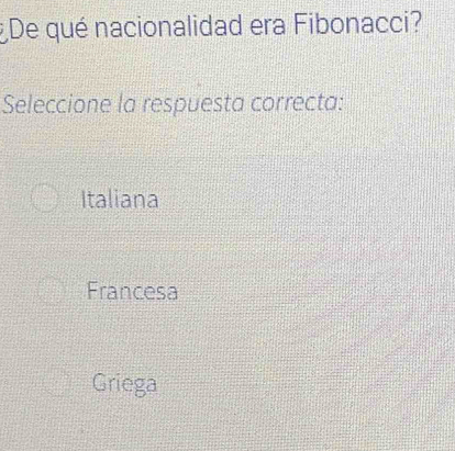 ¿ De qué nacionalidad era Fibonacci?
Seleccione la respuesta correcta:
Italiana
Francesa
Griega