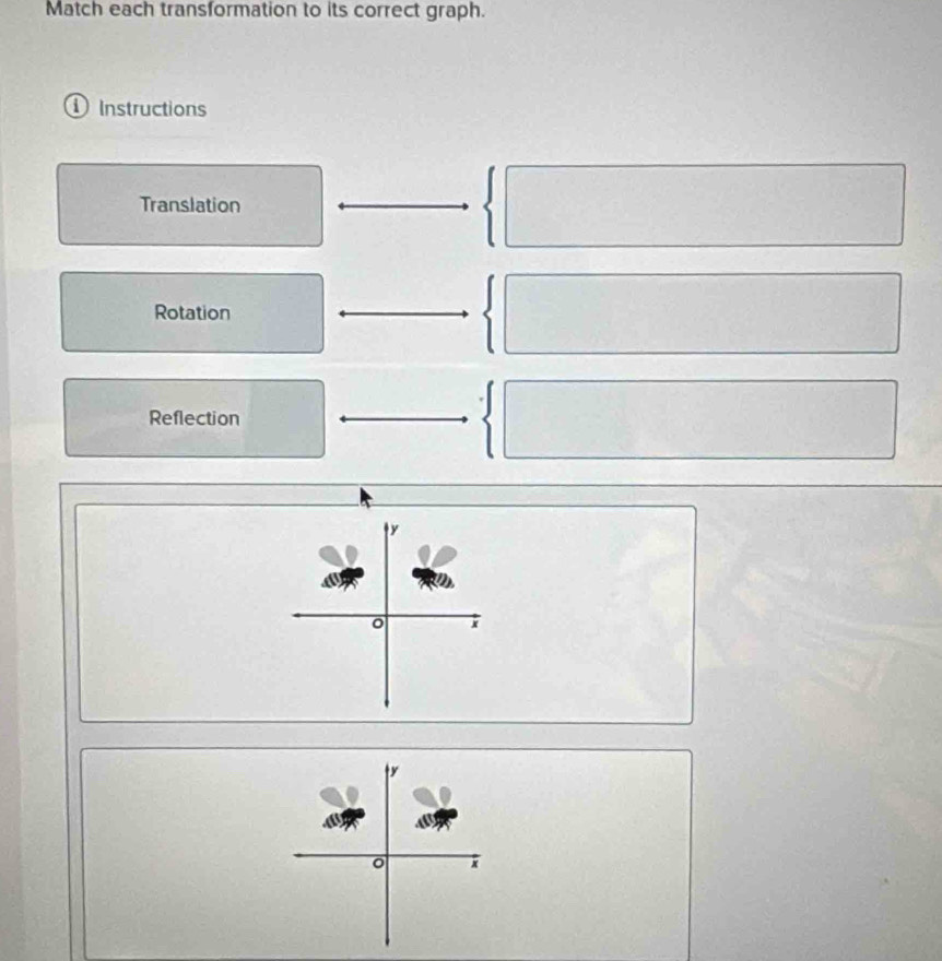 Match each transformation to its correct graph. 
① Instructions 
Translation° 
Rotation 
Reflection
y
x
y
a
x