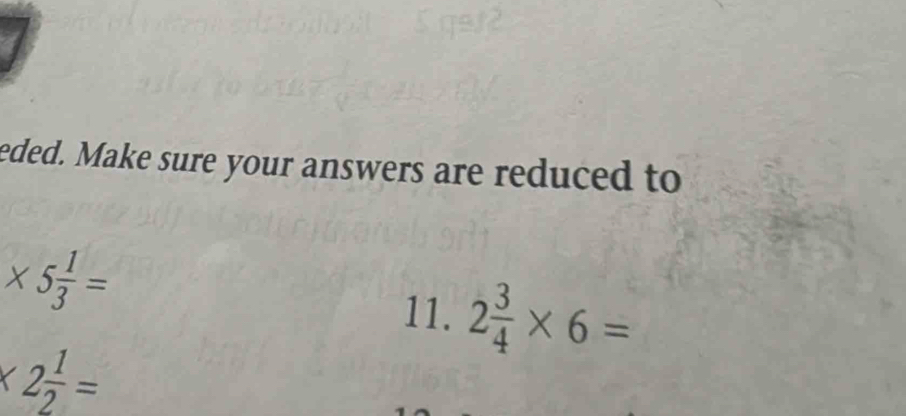 eded. Make sure your answers are reduced to
* 5 1/3 =
11. 2 3/4 * 6=
* 2 1/2 =