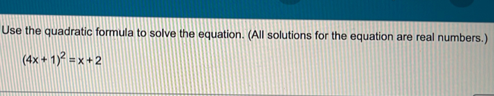 Use the quadratic formula to solve the equation. (All solutions for the equation are real numbers.)
(4x+1)^2=x+2