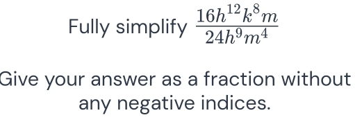 Fully simplify  16h^(12)k^8m/24h^9m^4 
Give your answer as a fraction without 
any negative indices.