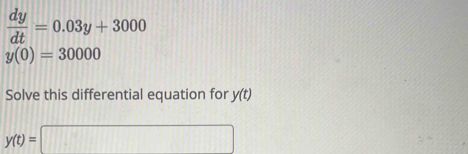  dy/dt =0.03y+3000
y(0)=30000
Solve this differential equation for y(t)
y(t)=□