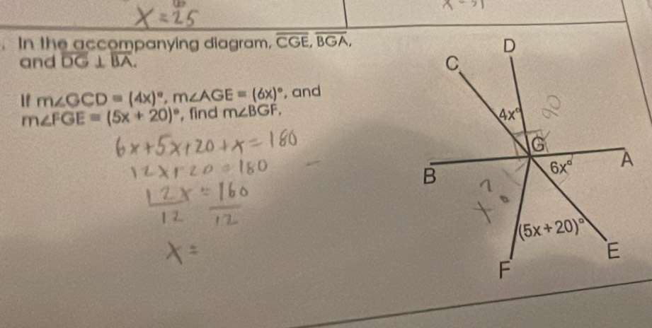 In the accompanying diagram, overline CGE,overline BGA,
and overline DG⊥ overline BA.
If m∠ GCD=(4x)^circ ,m∠ AGE=(6x)^circ  , and
m∠ FGE=(5x+20)^circ  , find m∠ BGF.