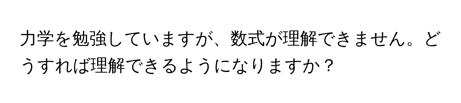 力学を勉強していますが、数式が理解できません。どうすれば理解できるようになりますか？