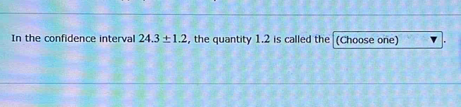 In the confidence interval 24.3± 1.2 , the quantity 1.2 is called the (Choose one)