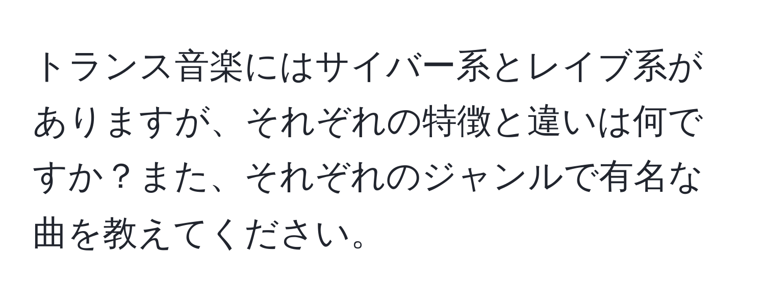 トランス音楽にはサイバー系とレイブ系がありますが、それぞれの特徴と違いは何ですか？また、それぞれのジャンルで有名な曲を教えてください。