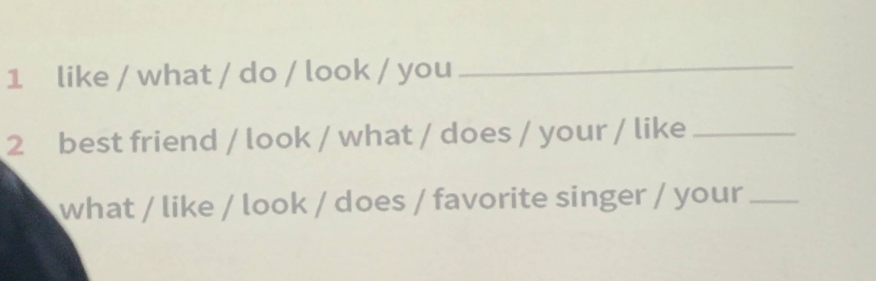 like / what / do / look / you_ 
2 best friend / look / what / does / your / like_ 
what / like / look / does / favorite singer / your_