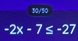 30/50
-2x-7≤ -27