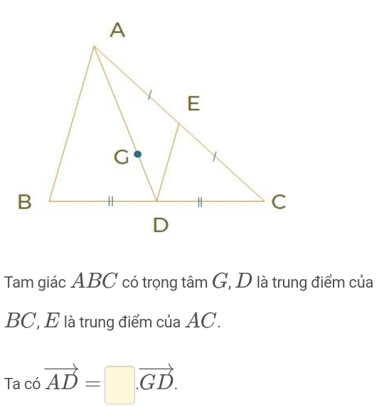 Tam giác ABC có trọng tâm G, D là trung điểm của
BC, E là trung điểm của AC.
Tac6vector AD=□ .vector GD.