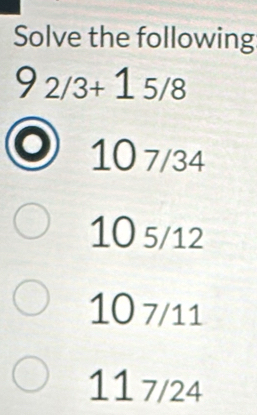 Solve the following
92/3+15/8
10 7/34
10 5/12
10 7/11
11 7/24