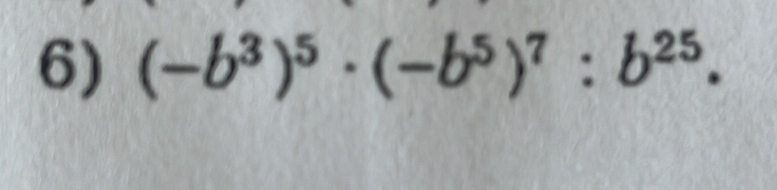 (-b^3)^5· (-b^5)^7:b^(25).