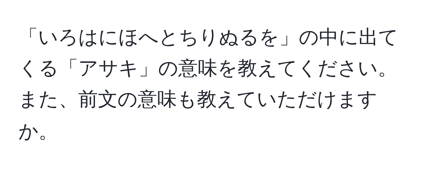 「いろはにほへとちりぬるを」の中に出てくる「アサキ」の意味を教えてください。また、前文の意味も教えていただけますか。