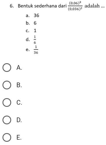 Bentuk sederhana dari frac ((0,06endpmatrix)^3(0,036)^2 adalah ...
a. 36
b. 6
c. 1
d.  1/6 
e.  1/36 
A.
B.
C.
D.
E.