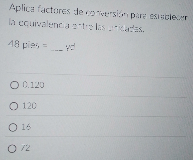 Aplica factores de conversión para establecer
la equivalencia entre las unidades.
48 pies = _ yd
0.120
120
16
72