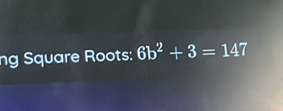 ng Square Roots: 6b^2+3=147